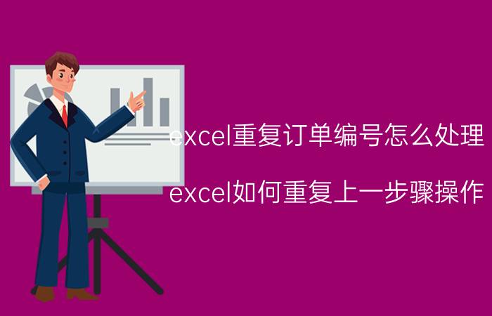 excel重复订单编号怎么处理 excel如何重复上一步骤操作？